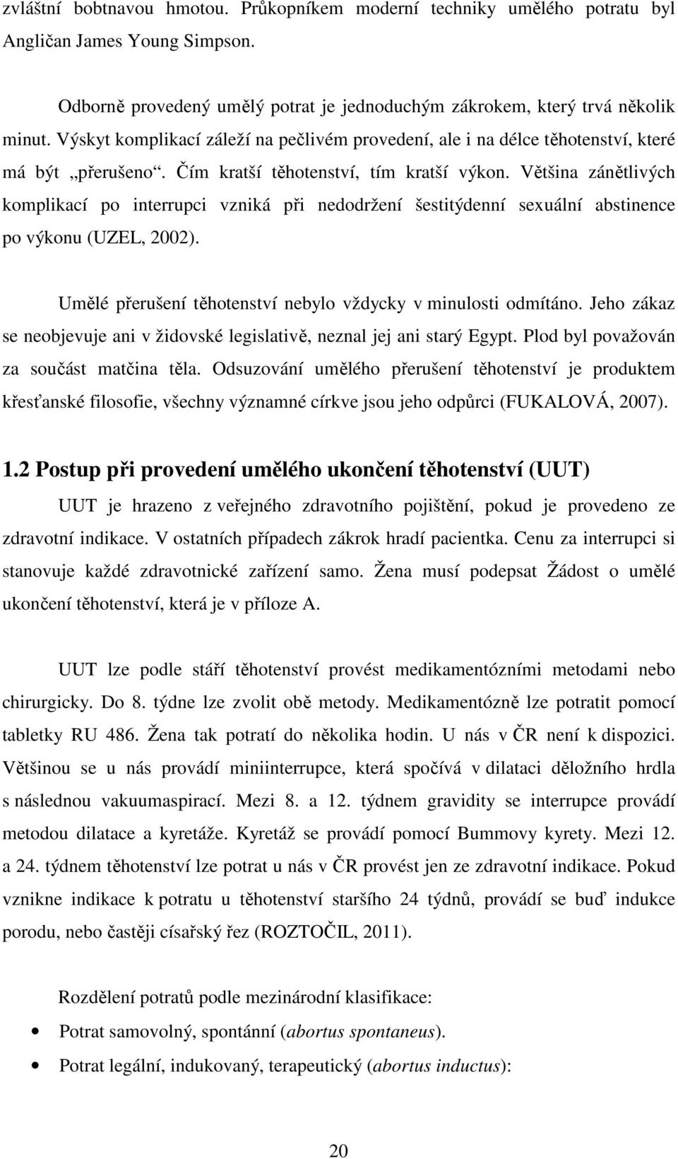 Většina zánětlivých komplikací po interrupci vzniká při nedodržení šestitýdenní sexuální abstinence po výkonu (UZEL, 2002). Umělé přerušení těhotenství nebylo vždycky v minulosti odmítáno.