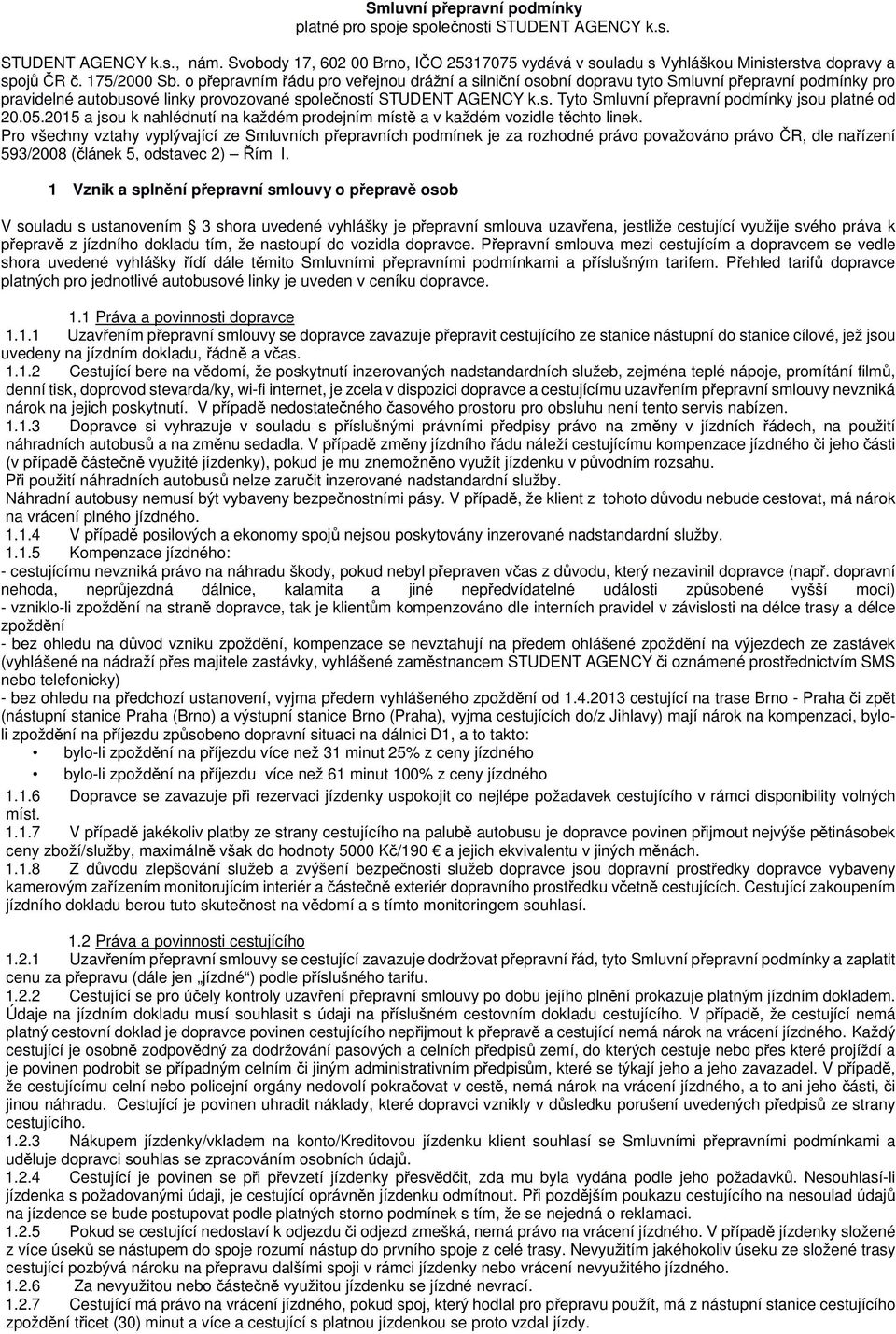 o přepravním řádu pro veřejnou drážní a silniční osobní dopravu tyto Smluvní přepravní podmínky pro pravidelné autobusové linky provozované společností STUDENT AGENCY k.s. Tyto Smluvní přepravní podmínky jsou platné od 20.