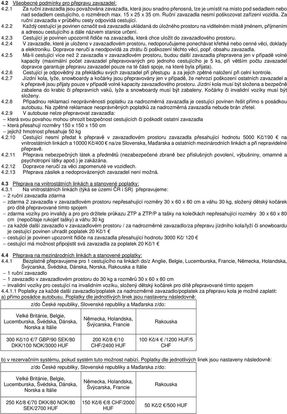 4.2.3 Cestující je povinen upozornit řidiče na zavazadla, která chce uložit do zavazadlového prostoru. 4.2.4 V zavazadle, které je uloženo v zavazadlovém prostoru, nedoporučujeme ponechávat křehké nebo cenné věci, doklady a elektroniku.