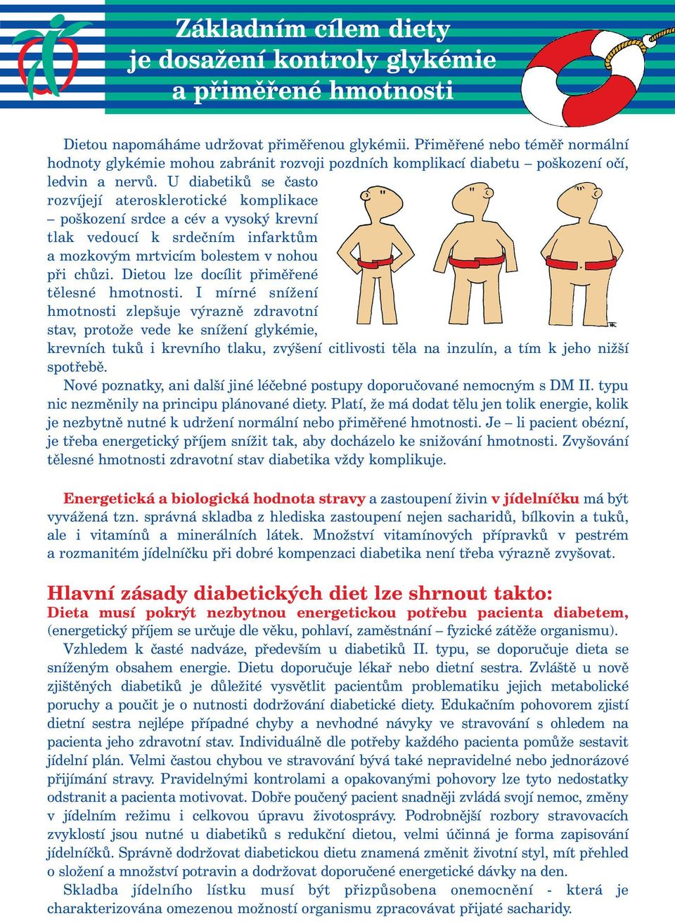 U diabetiků se často rozvíjejí aterosklerotické komplikace poškození srdce a cév a vysoký krevní tlak vedoucí k srdečním infarktům a mozkovým mrtvicím bolestem v nohou při chůzi.