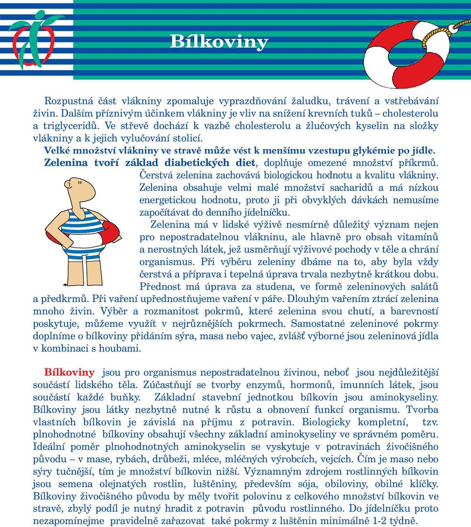 Zelenina tvoří základ diabetických diet, doplňuje omezené množství příkrmů. Čerstvá zelenina zachovává biologickou hodnotu a kvalitu vlákniny.