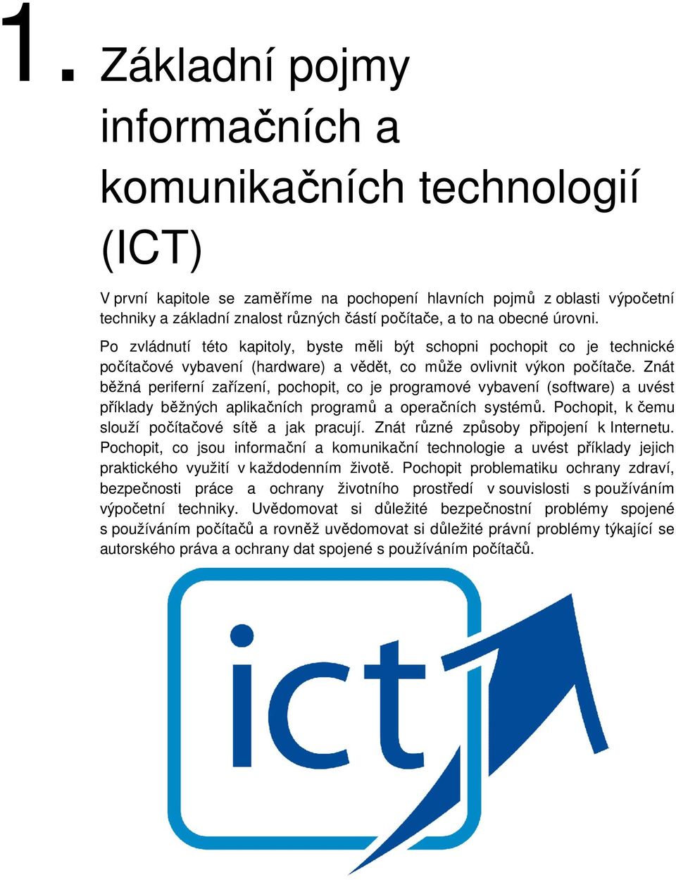 Znát běžná periferní zařízení, pochopit, co je programové vybavení (software) a uvést příklady běžných aplikačních programů a operačních systémů. Pochopit, k čemu slouží počítačové sítě a jak pracují.