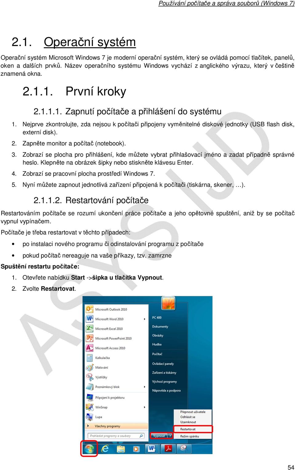 Nejprve zkontrolujte, zda nejsou k počítači připojeny vyměnitelné diskové jednotky (USB flash disk, externí disk). 2. Zapněte monitor a počítač (notebook). 3.