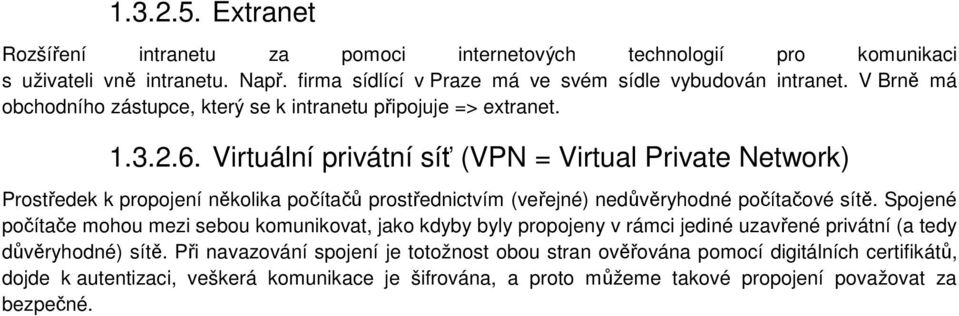 Virtuální privátní síť (VPN = Virtual Private Network) Prostředek k propojení několika počítačů prostřednictvím (veřejné) nedůvěryhodné počítačové sítě.