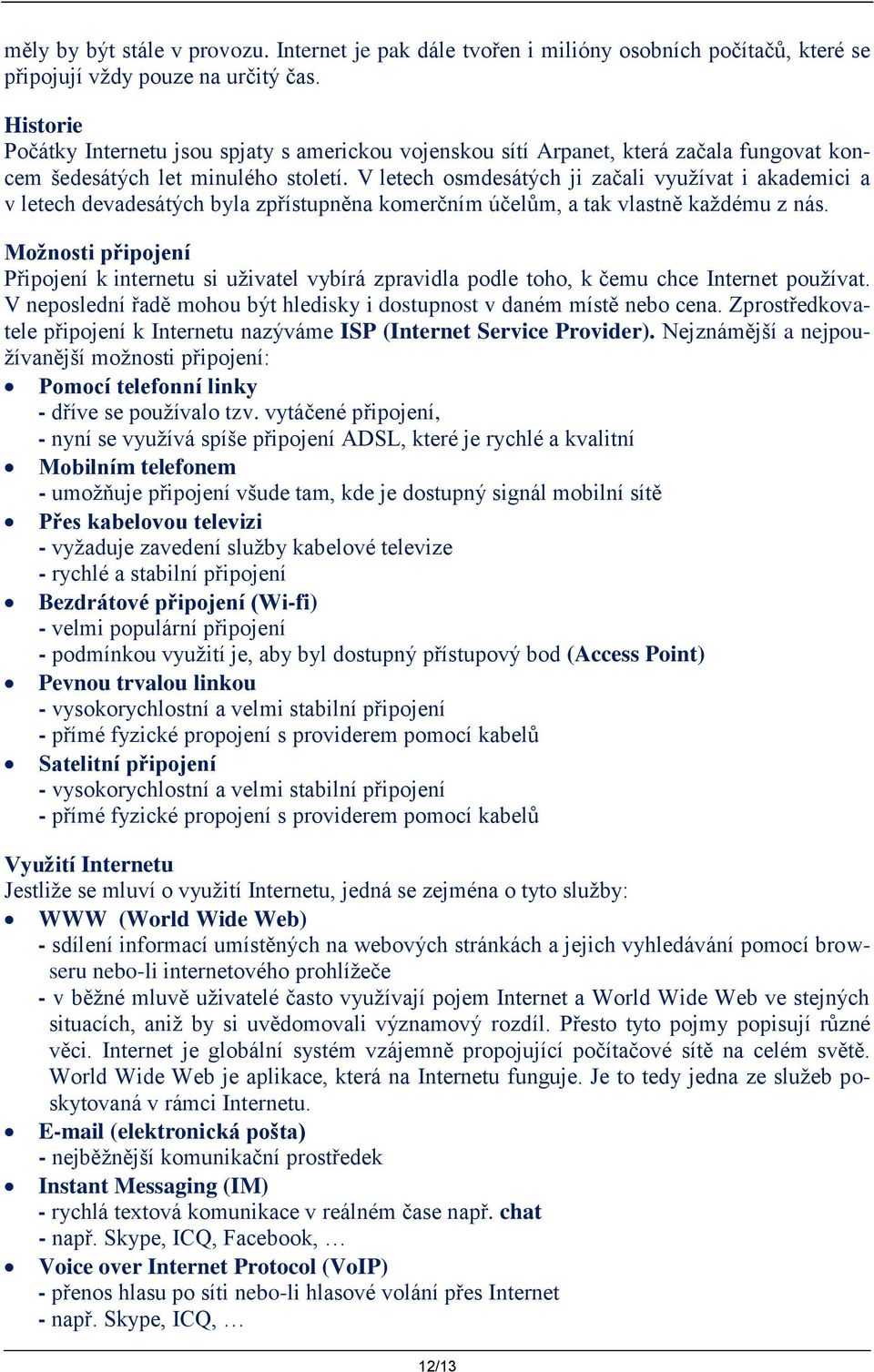 V letech osmdesátých ji začali využívat i akademici a v letech devadesátých byla zpřístupněna komerčním účelům, a tak vlastně každému z nás.