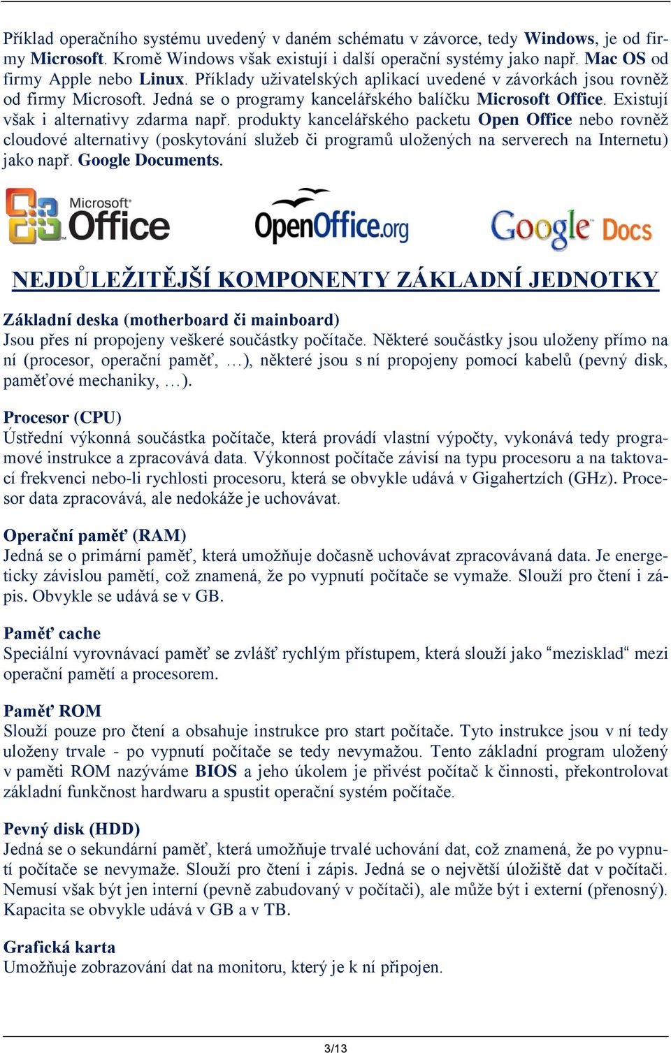 produkty kancelářského packetu Open Office nebo rovněž cloudové alternativy (poskytování služeb či programů uložených na serverech na Internetu) jako např. Google Documents.