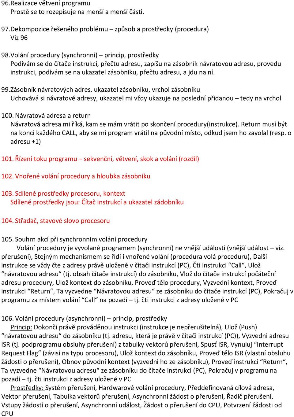 adresu, a jdu na ní. 99. Zásobník návratových adres, ukazatel zásobníku, vrchol zásobníku Uchovává si návratové adresy, ukazatel mi vždy ukazuje na poslední přidanou tedy na vrchol 100.