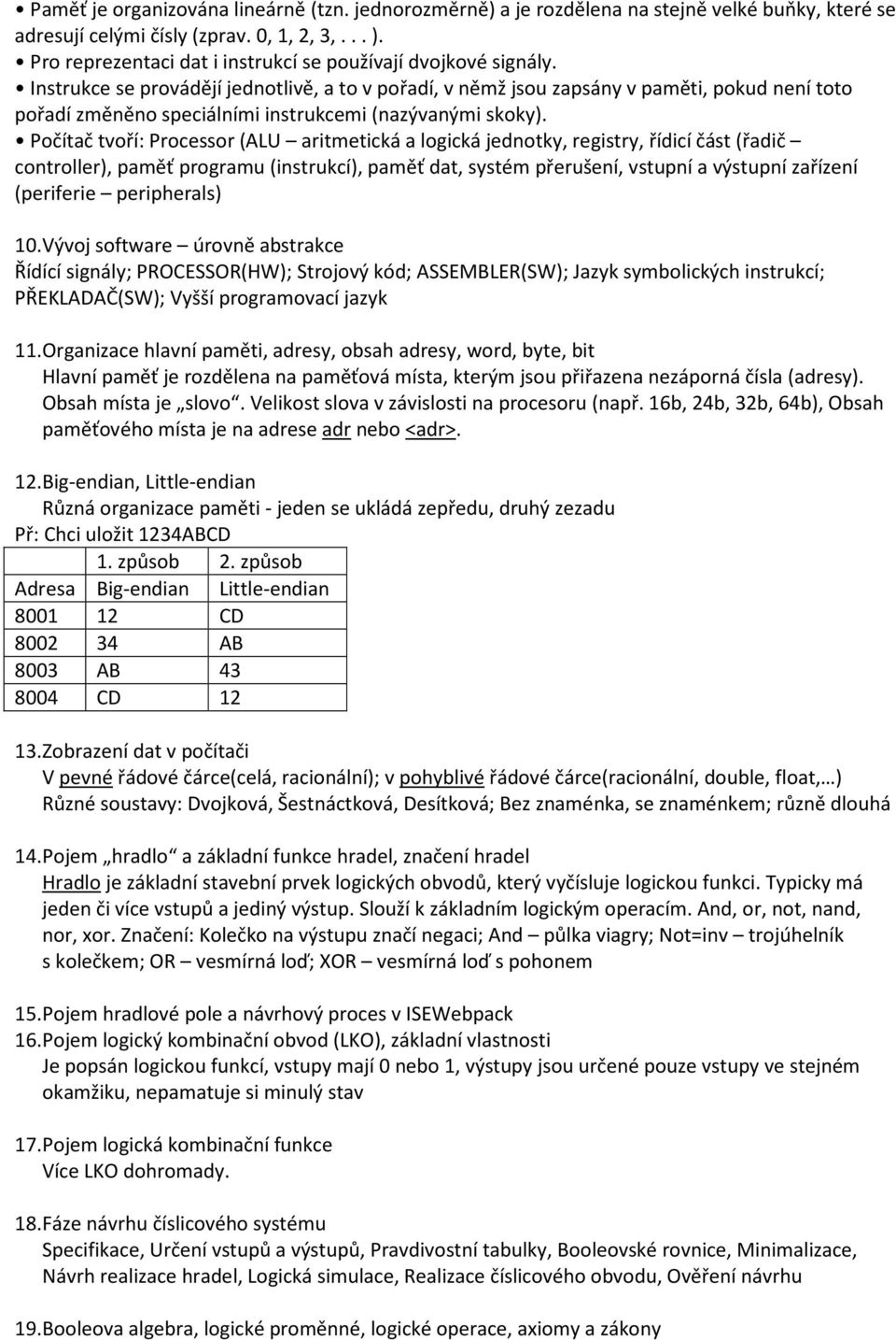 Instrukce se provádějí jednotlivě, a to v pořadí, v němž jsou zapsány v paměti, pokud není toto pořadí změněno speciálními instrukcemi (nazývanými skoky).