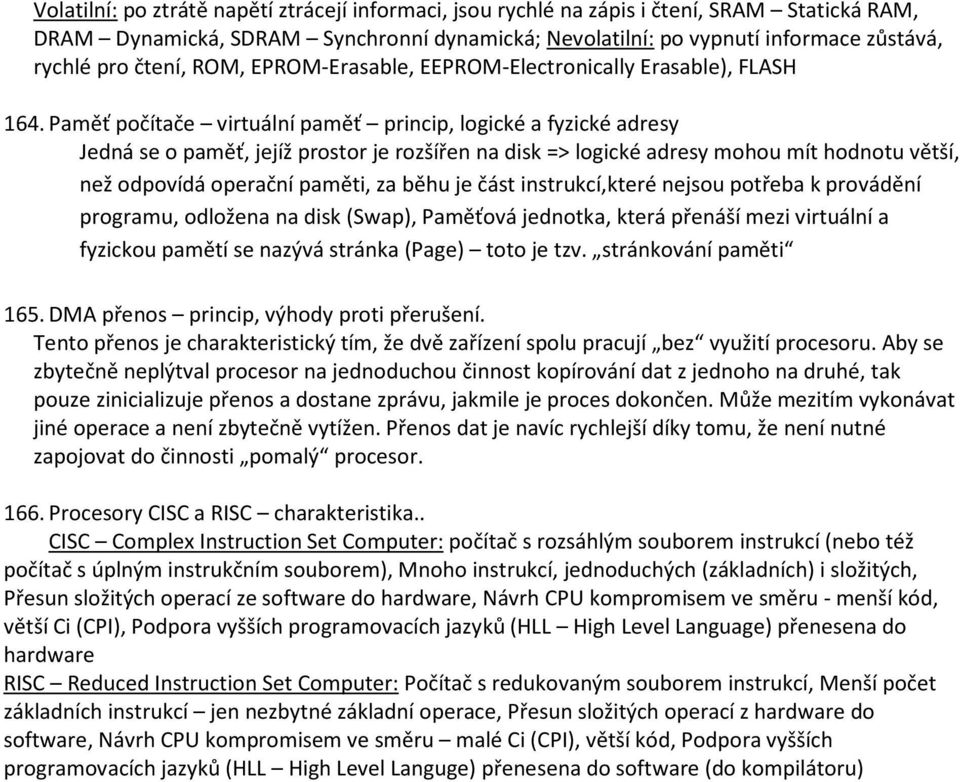 Paměť počítače virtuální paměť princip, logické a fyzické adresy Jedná se o paměť, jejíž prostor je rozšířen na disk => logické adresy mohou mít hodnotu větší, než odpovídá operační paměti, za běhu