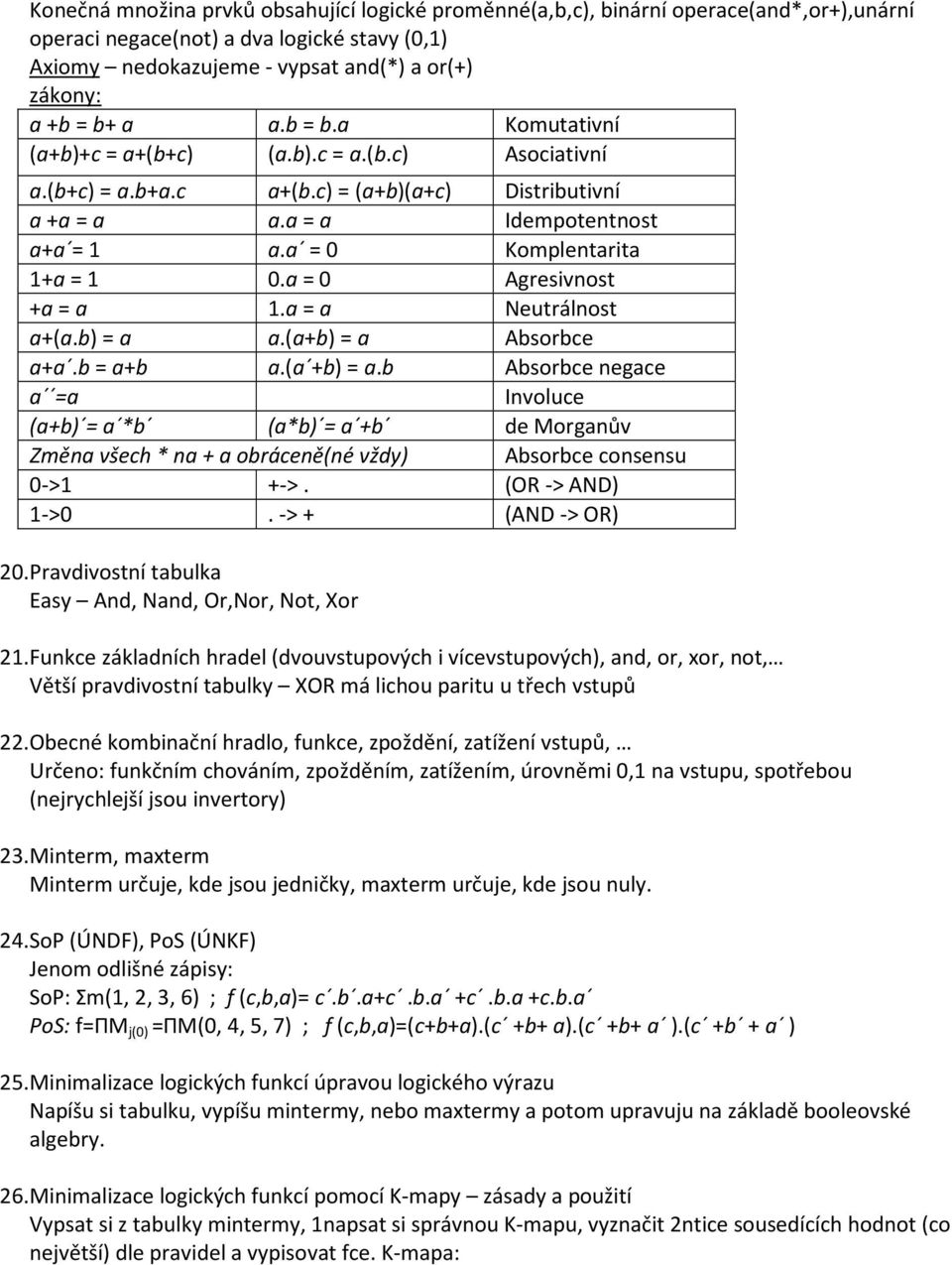 a = 0 Agresivnost +a = a 1.a = a Neutrálnost a+(a.b) = a a.(a+b) = a Absorbce a+a.b = a+b a.(a +b) = a.