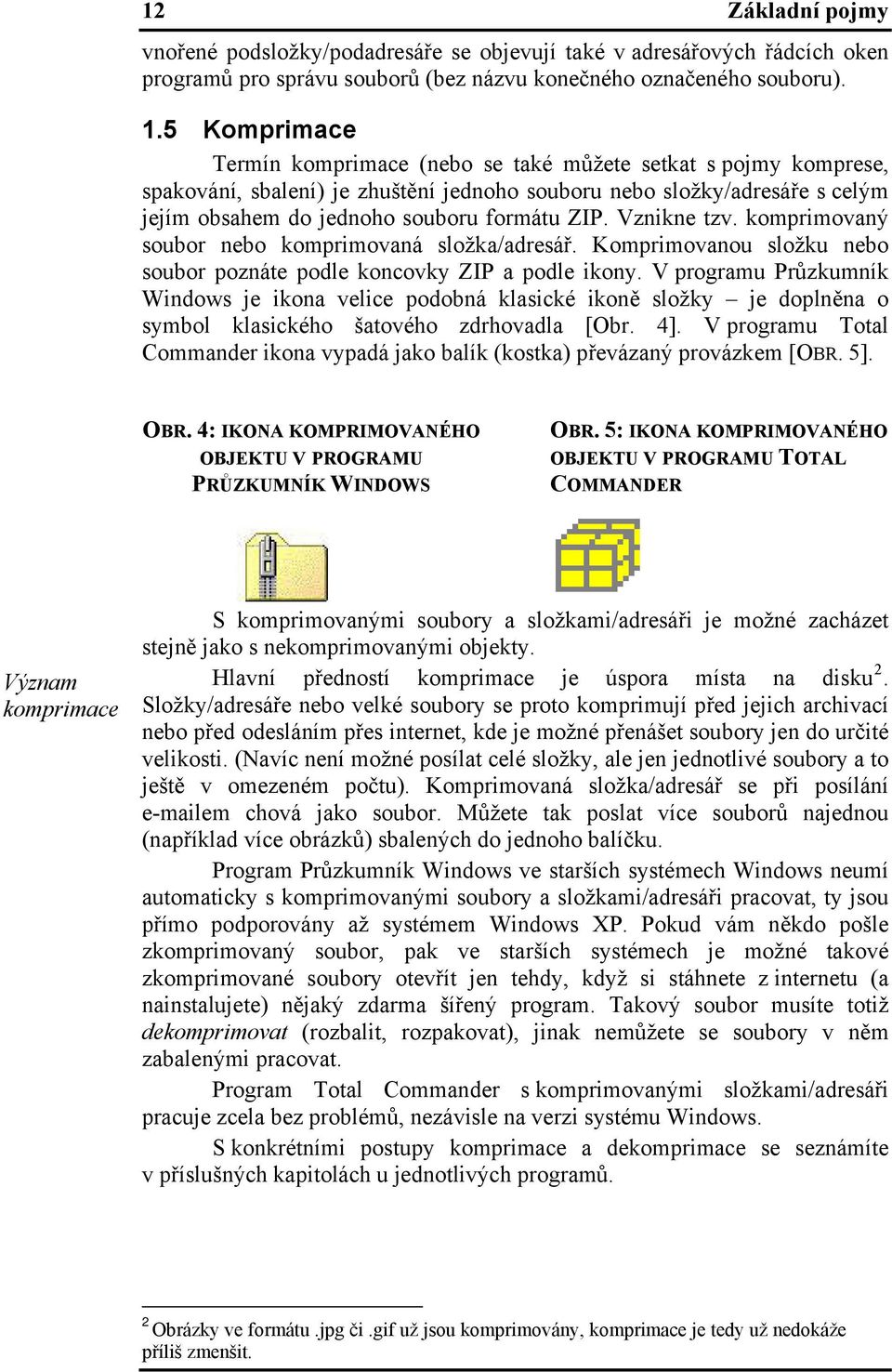 Vznikne tzv. komprimovaný soubor nebo komprimovaná složka/adresář. Komprimovanou složku nebo soubor poznáte podle koncovky ZIP a podle ikony.