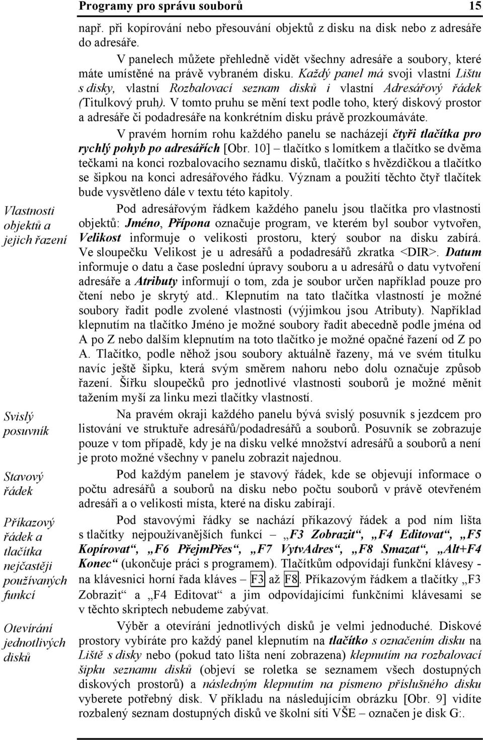 Každý panel má svoji vlastní Lištu s disky, vlastní Rozbalovací seznam disků i vlastní Adresářový řádek (Titulkový pruh).