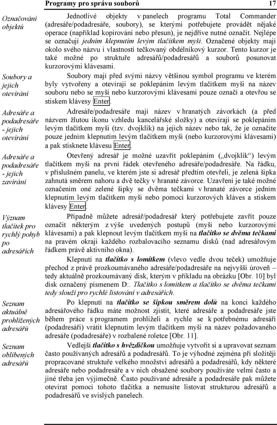 nějaké operace (například kopírování nebo přesun), je nejdříve nutné označit. Nejlépe se označují jedním klepnutím levým tlačítkem myši.