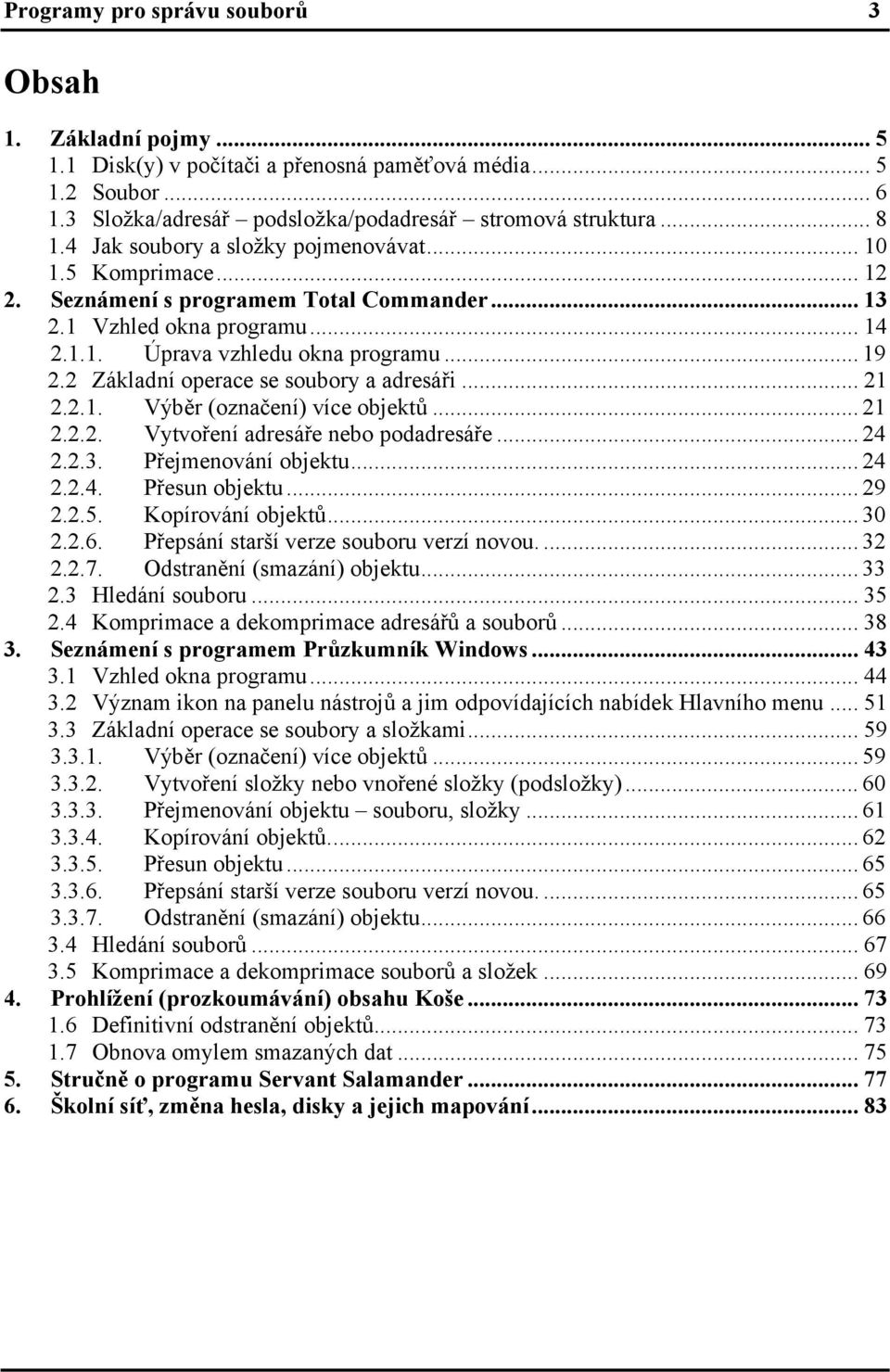 2 Základní operace se soubory a adresáři... 21 2.2.1. Výběr (označení) více objektů... 21 2.2.2. Vytvoření adresáře nebo podadresáře... 24 2.2.3. Přejmenování objektu... 24 2.2.4. Přesun objektu.