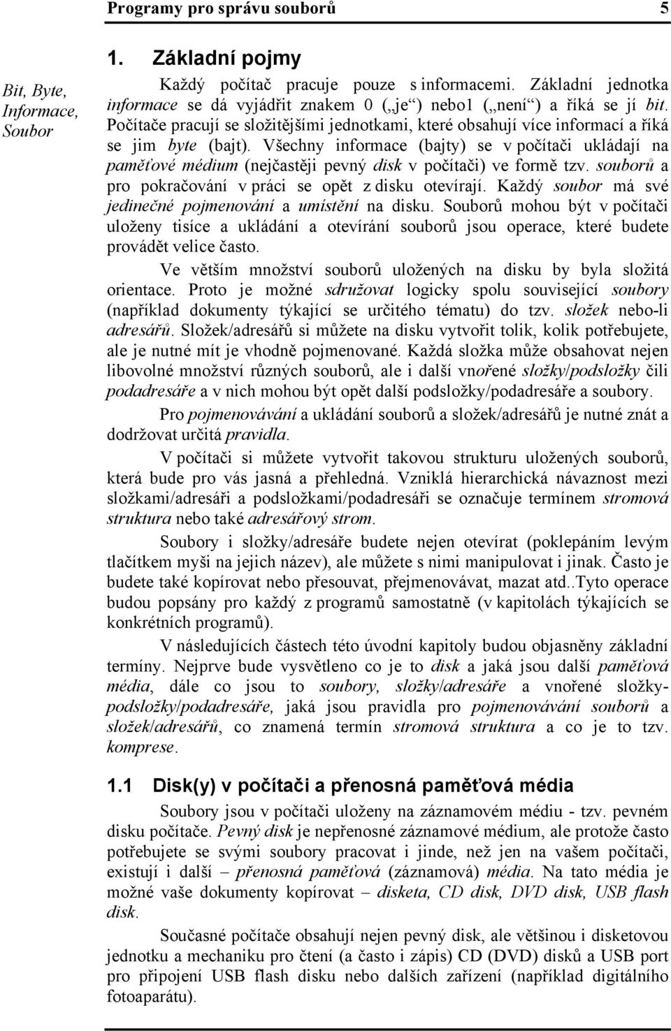 Všechny informace (bajty) se v počítači ukládají na paměťové médium (nejčastěji pevný disk v počítači) ve formě tzv. souborů a pro pokračování v práci se opět z disku otevírají.