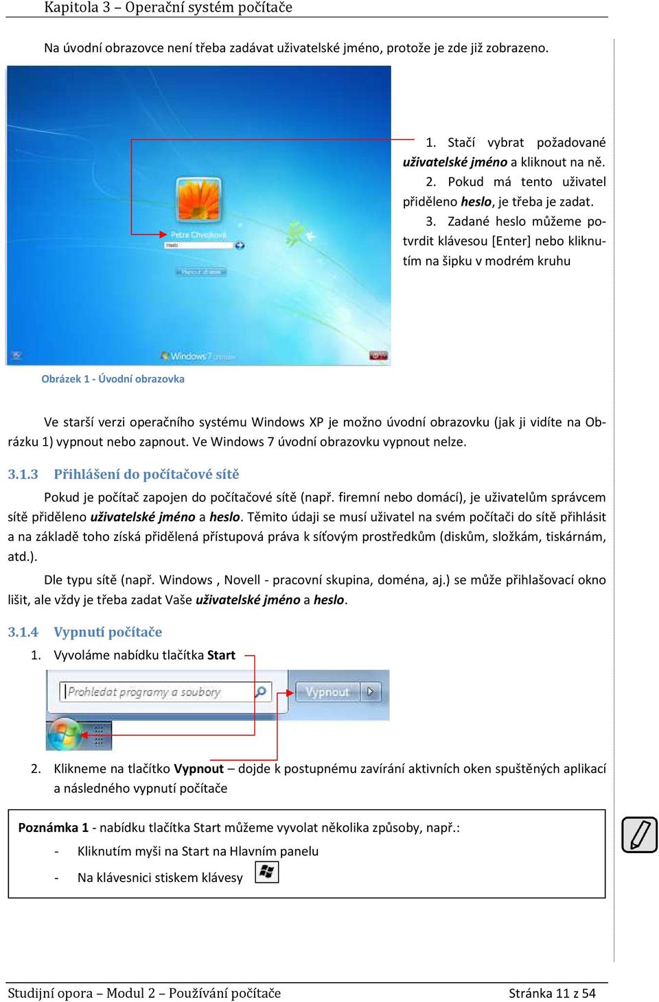 Zadané heslo můžeme potvrdit klávesou [Enter] nebo kliknutím na šipku v modrém kruhu Obrázek 1 - Úvodní obrazovka Ve starší verzi operačního systému Windows XP je možno úvodní obrazovku (jak ji