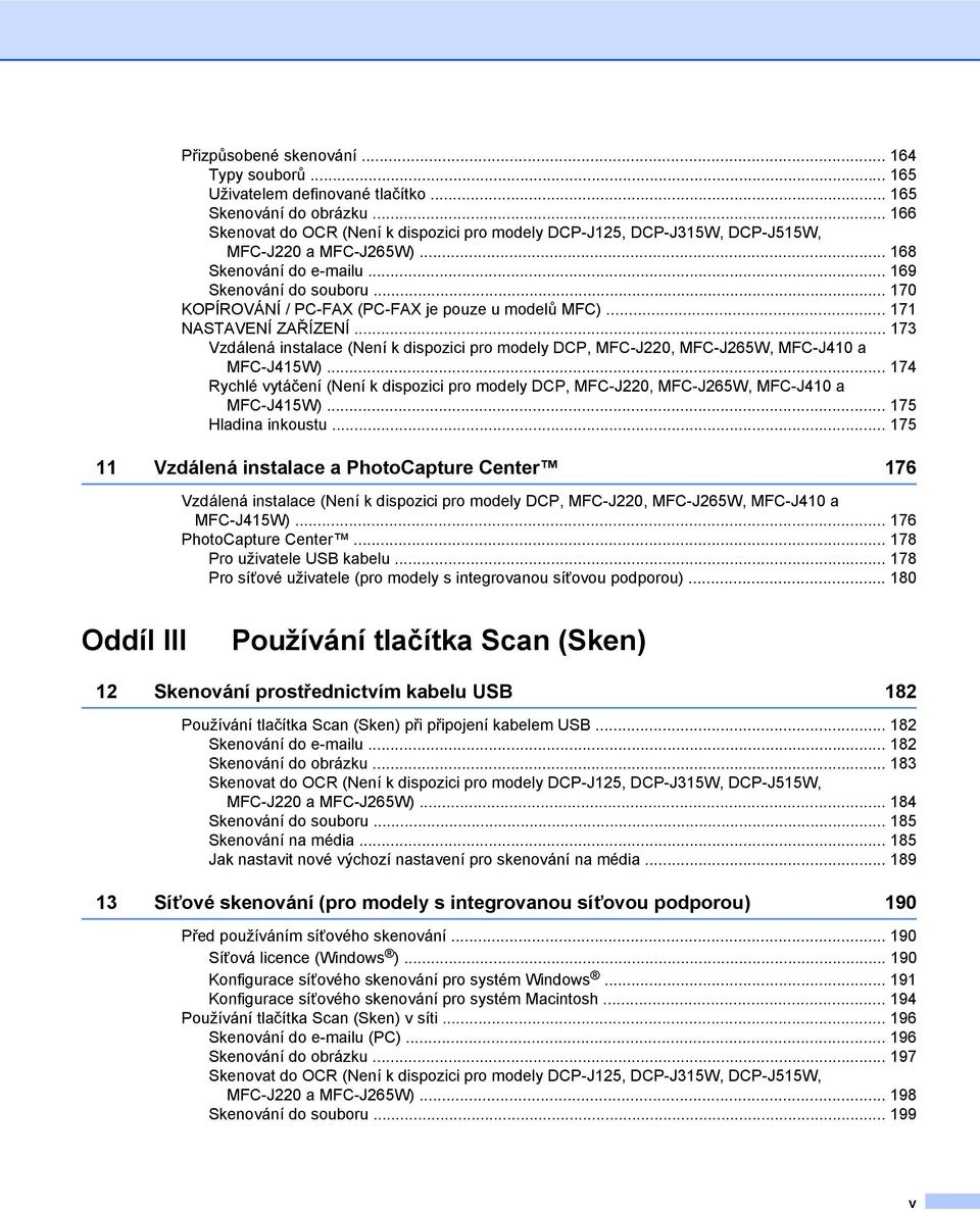.. 170 KOPÍROVÁNÍ / PC-FAX (PC-FAX je pouze u modelů MFC)... 171 NASTAVENÍ ZAŘÍZENÍ... 173 Vzdálená instalace (Není k dispozici pro modely DCP, MFC-J220, MFC-J265W, MFC-J410 a MFC-J415W).