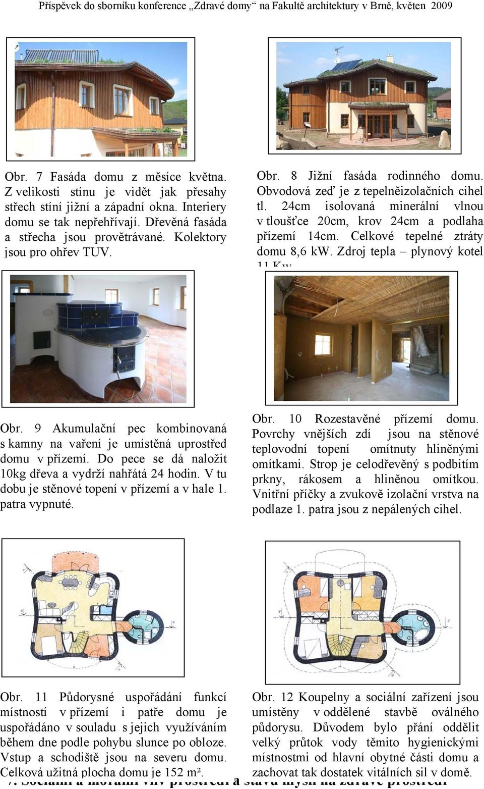 Celkové tepelné ztráty domu 8,6 kw. Zdroj tepla plynový kotel 11 Kw Obr. 9 Akumulační pec kombinovaná s kamny na vaření je umístěná uprostřed domu v přízemí.