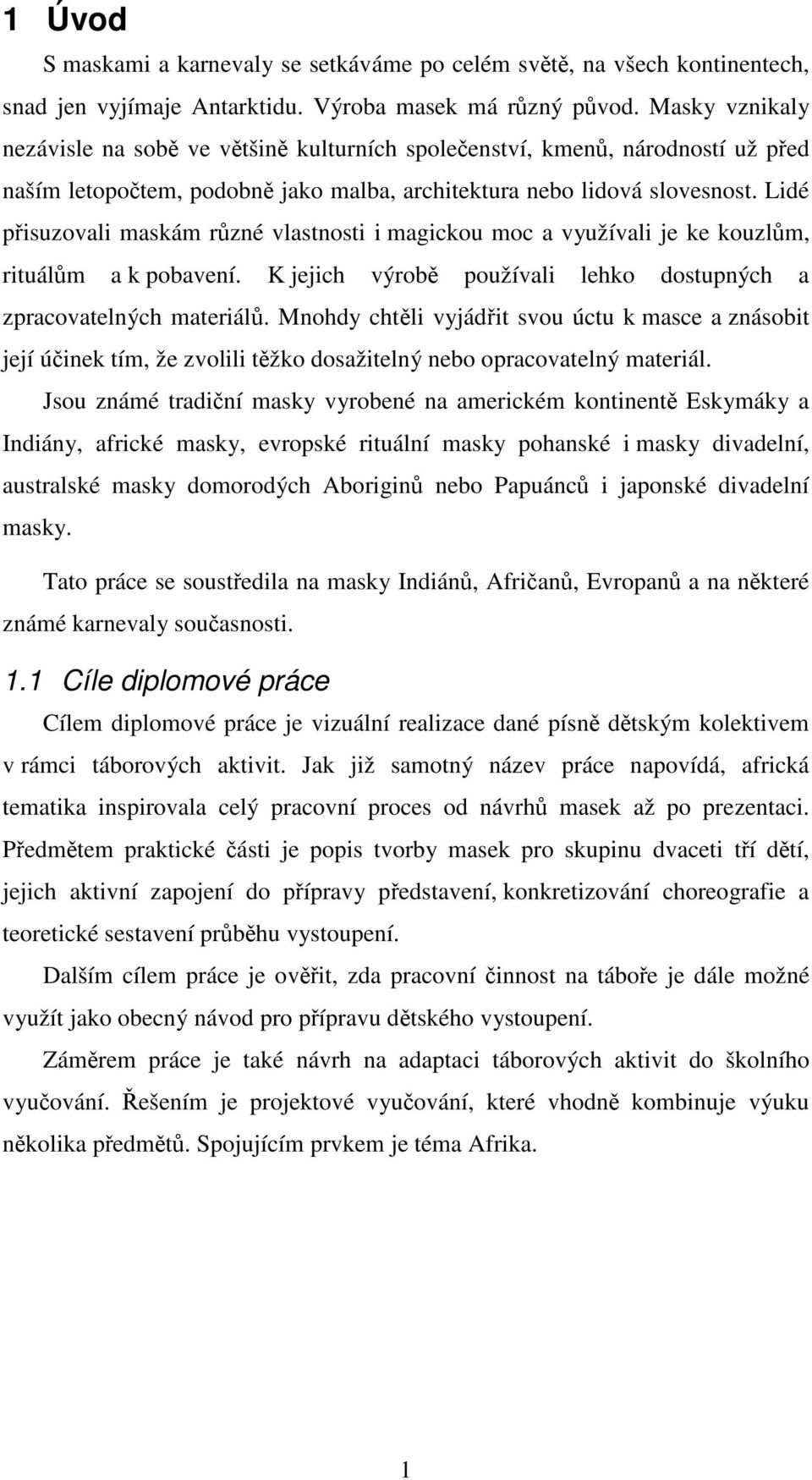 Lidé přisuzovali maskám různé vlastnosti i magickou moc a využívali je ke kouzlům, rituálům a k pobavení. K jejich výrobě používali lehko dostupných a zpracovatelných materiálů.