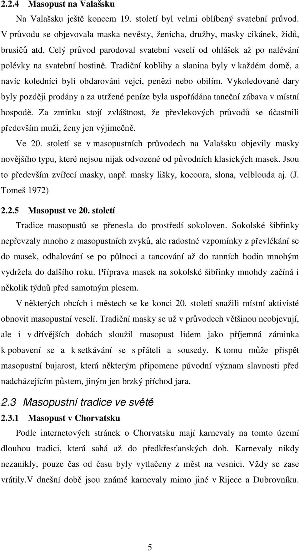 Vykoledované dary byly později prodány a za utržené peníze byla uspořádána taneční zábava v místní hospodě.