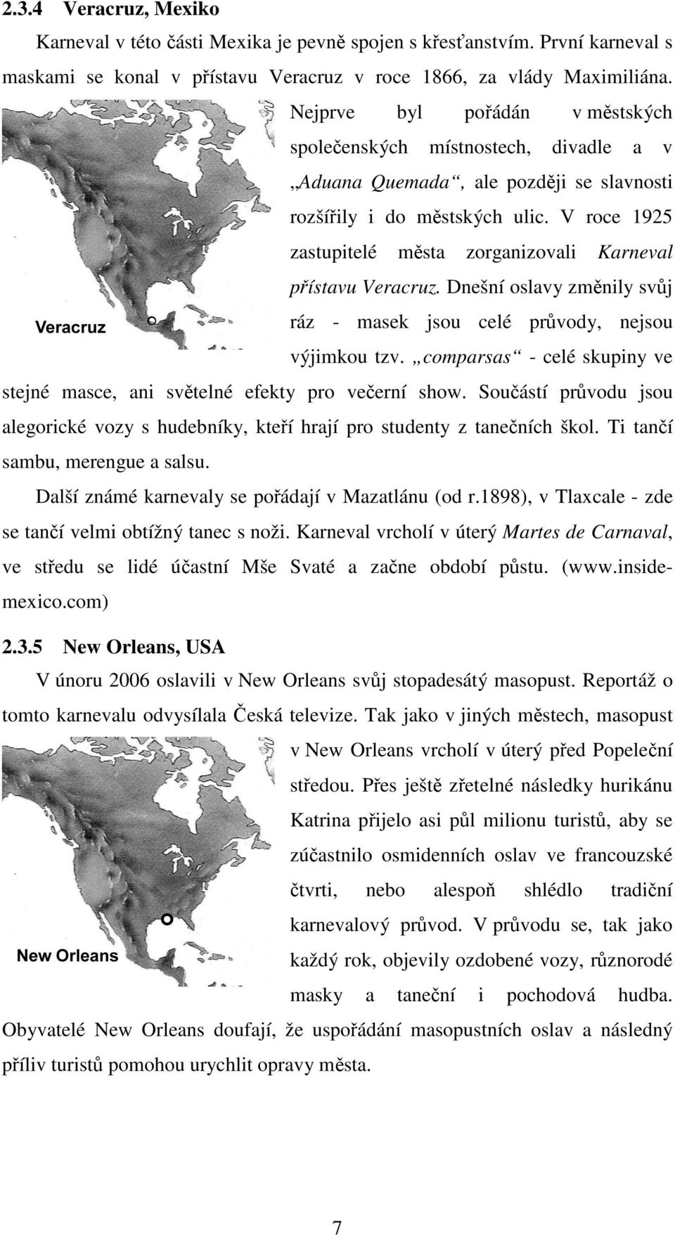 V roce 1925 zastupitelé města zorganizovali Karneval přístavu Veracruz. Dnešní oslavy změnily svůj ráz - masek jsou celé průvody, nejsou výjimkou tzv.