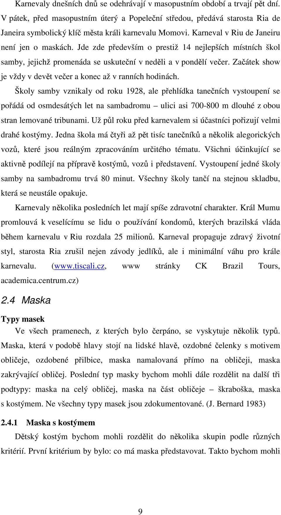 Jde zde především o prestiž 14 nejlepších místních škol samby, jejichž promenáda se uskuteční v neděli a v pondělí večer. Začátek show je vždy v devět večer a konec až v ranních hodinách.