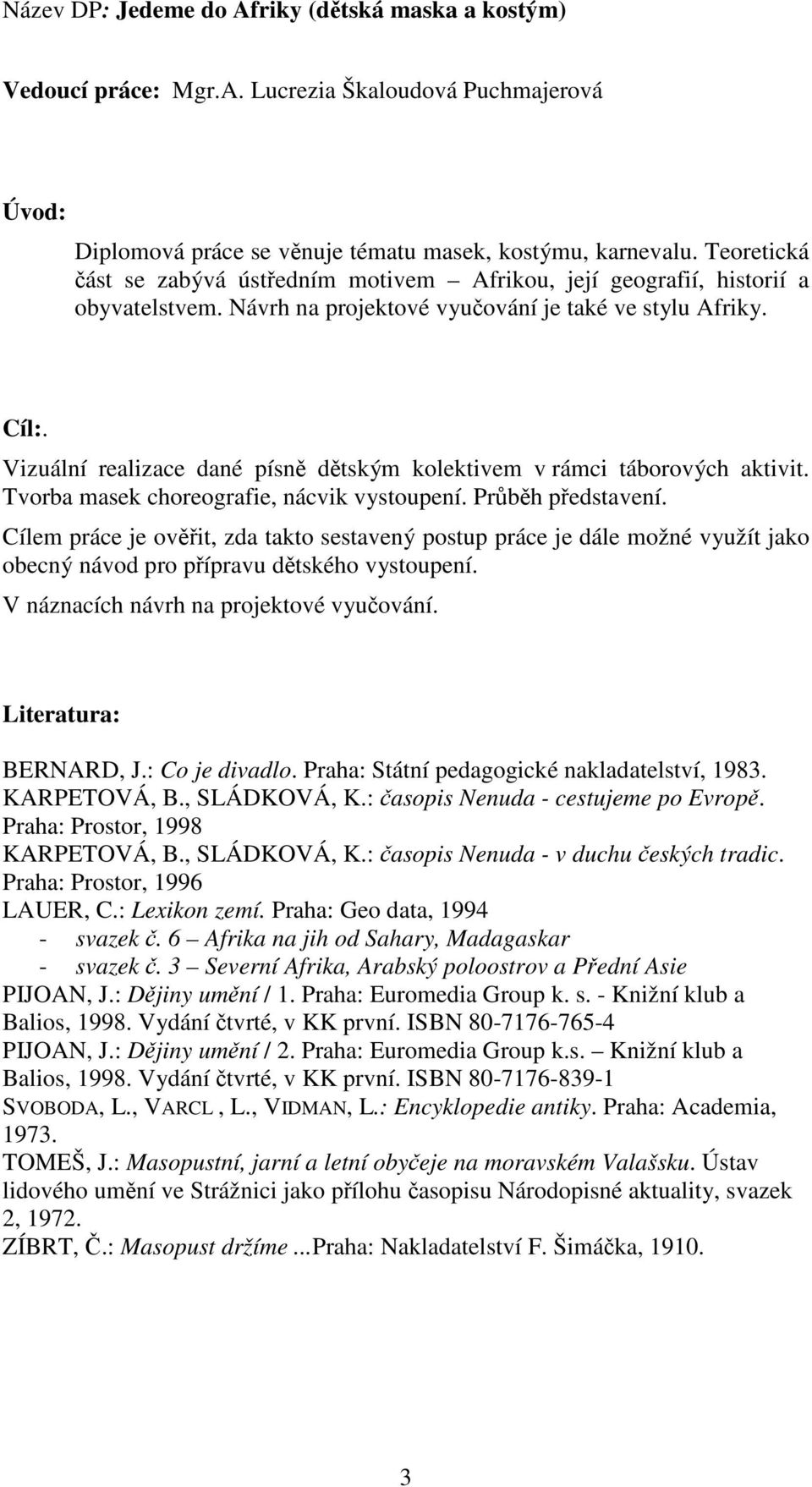 Vizuální realizace dané písně dětským kolektivem v rámci táborových aktivit. Tvorba masek choreografie, nácvik vystoupení. Průběh představení.