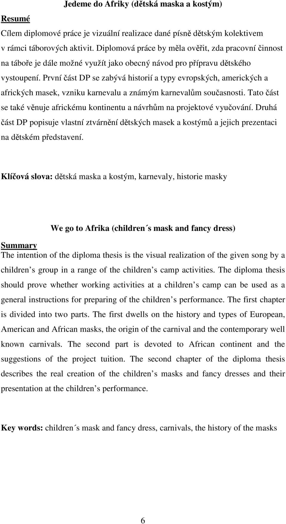 První část DP se zabývá historií a typy evropských, amerických a afrických masek, vzniku karnevalu a známým karnevalům současnosti.