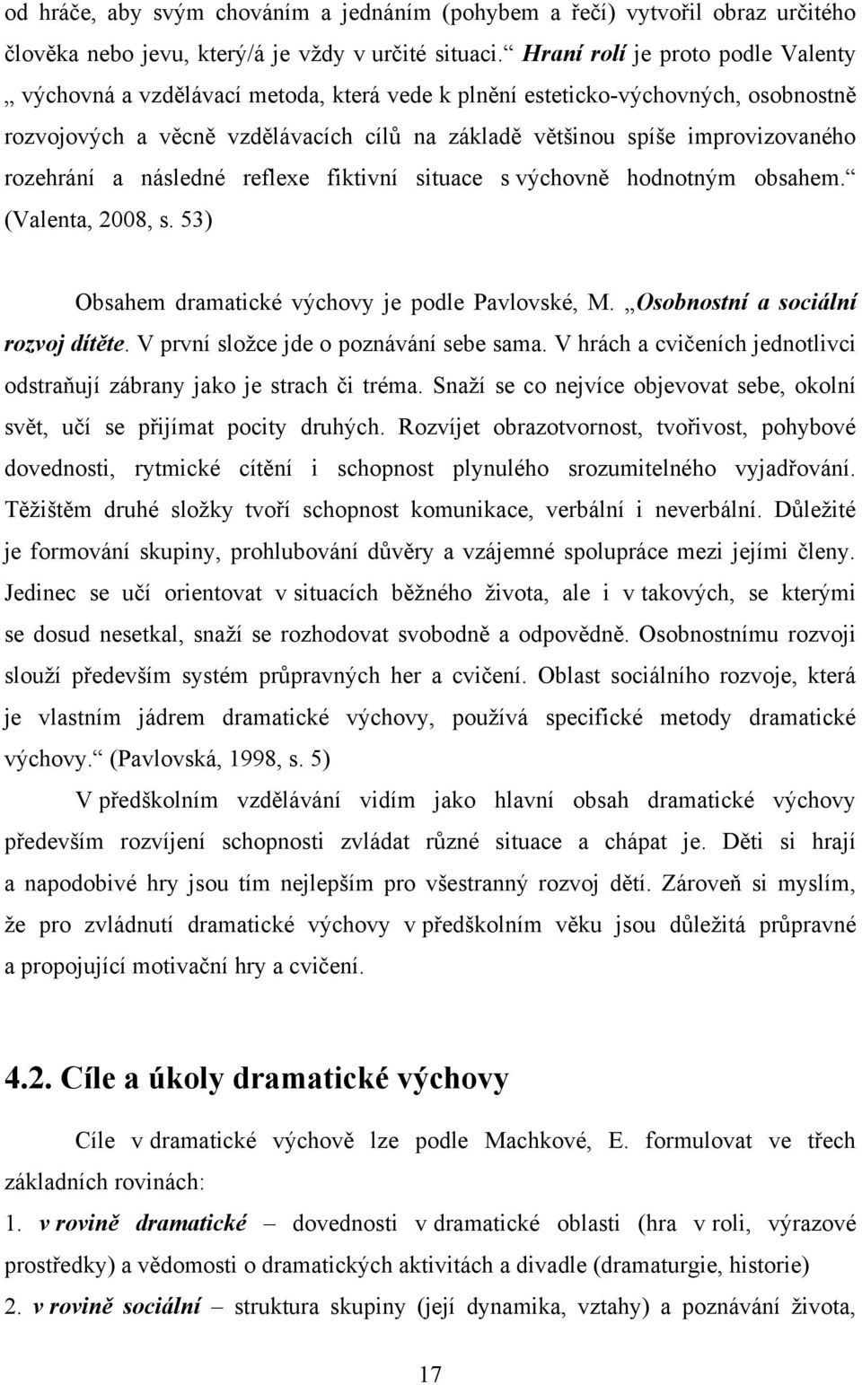 rozehrání a následné reflexe fiktivní situace s výchovně hodnotným obsahem. (Valenta, 2008, s. 53) Obsahem dramatické výchovy je podle Pavlovské, M. Osobnostní a sociální rozvoj dítěte.