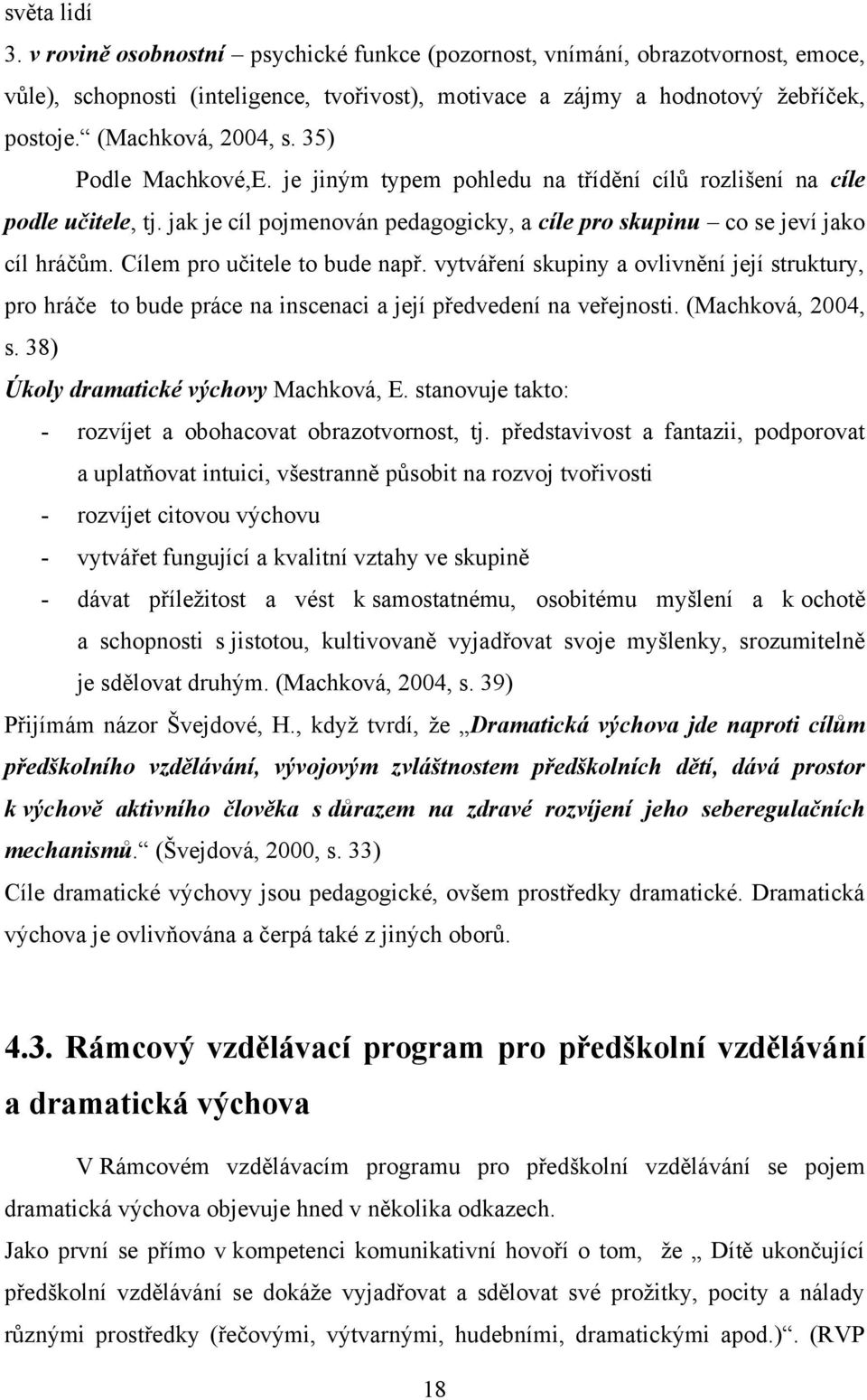 Cílem pro učitele to bude např. vytváření skupiny a ovlivnění její struktury, pro hráče to bude práce na inscenaci a její předvedení na veřejnosti. (Machková, 2004, s.