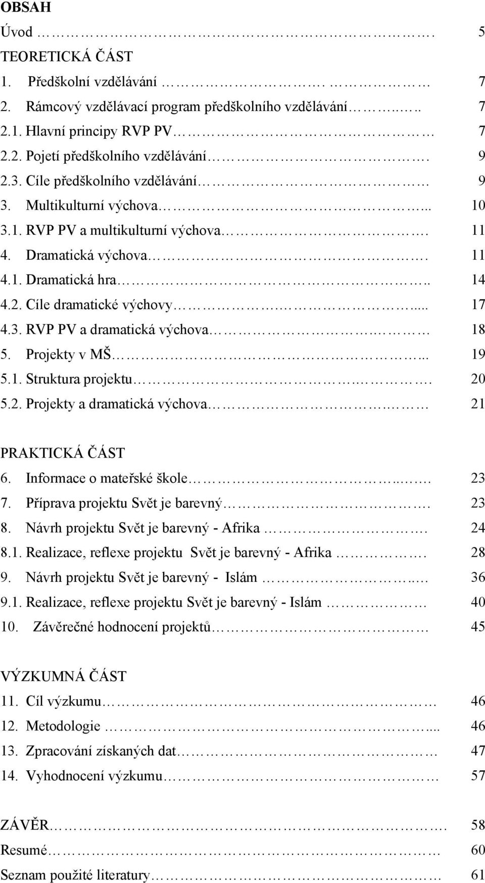 18 5. Projekty v MŠ... 19 5.1. Struktura projektu.. 20 5.2. Projekty a dramatická výchova. 21 PRAKTICKÁ ČÁST 6. Informace o mateřské škole... 23 7. Příprava projektu Svět je barevný. 23 8.