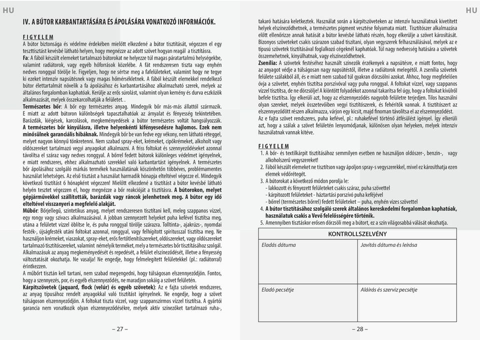 Fa: A fából készült elemeket tartalmazó bútorokat ne helyezze túl magas páratartalmú helységekbe, valamint radiátorok, vagy egyéb hőforrások közelébe.