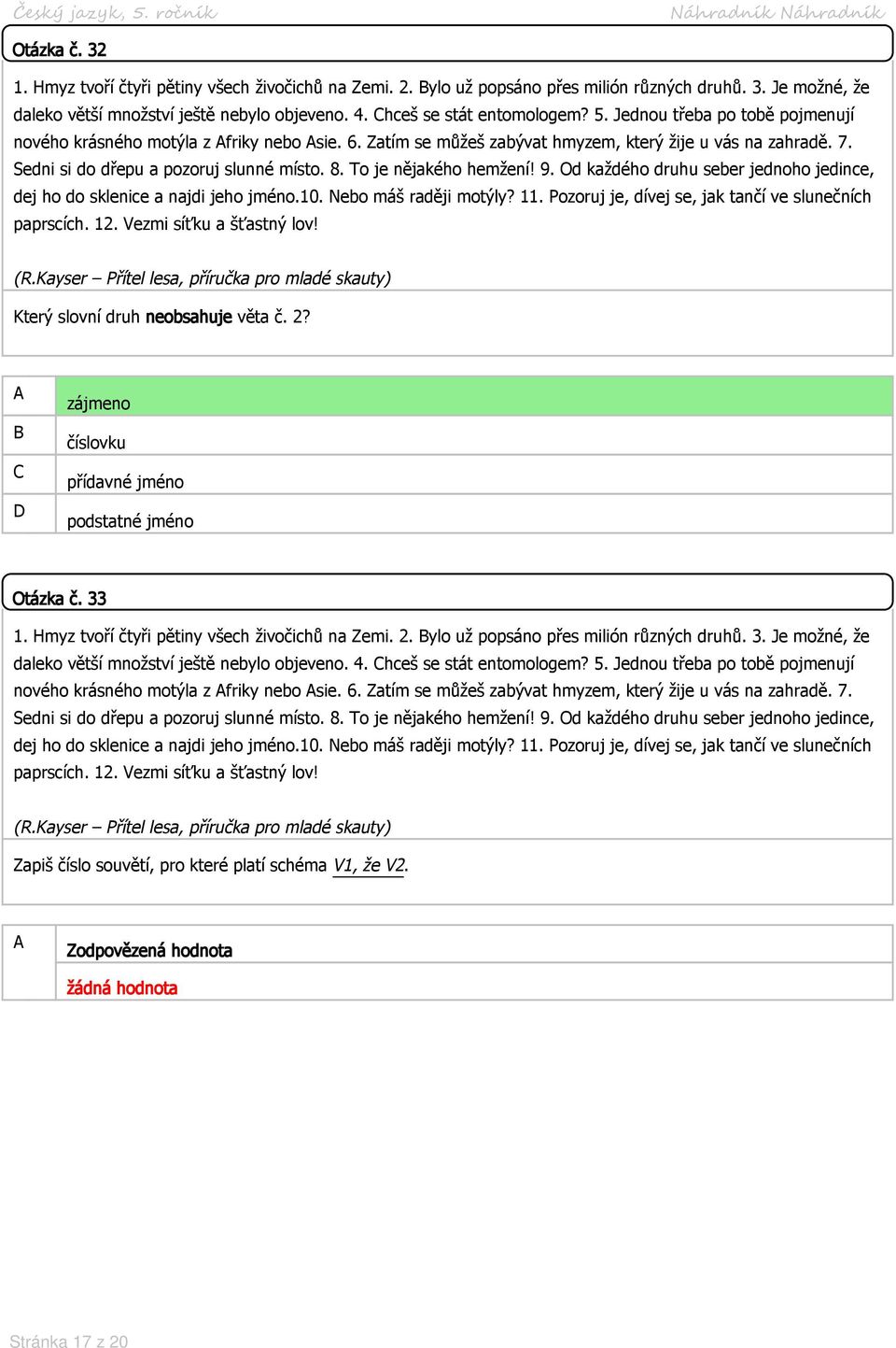 zájmeno číslovku přídavné jméno podstatné jméno Otázka č. 33 daleko větší množství ještě nebylo objeveno. 4. hceš se stát entomologem? 5.