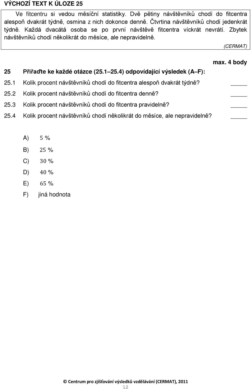 4 body 25 Přiřaďte ke každé otázce (25. 25.4) odpovídající výsledek (A F): 25. Kolik procent návštěvníků chodí do fitcentra alespoň dvakrát týdně? 25.2 Kolik procent návštěvníků chodí do fitcentra denně?