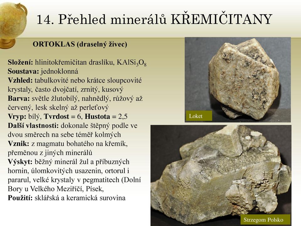 dokonale štěpný podle ve dvou směrech na sebe téměř kolmých Vznik: z magmatu bohatého na křemík, přeměnou z jiných minerálů Výskyt: běţný minerál ţul a příbuzných