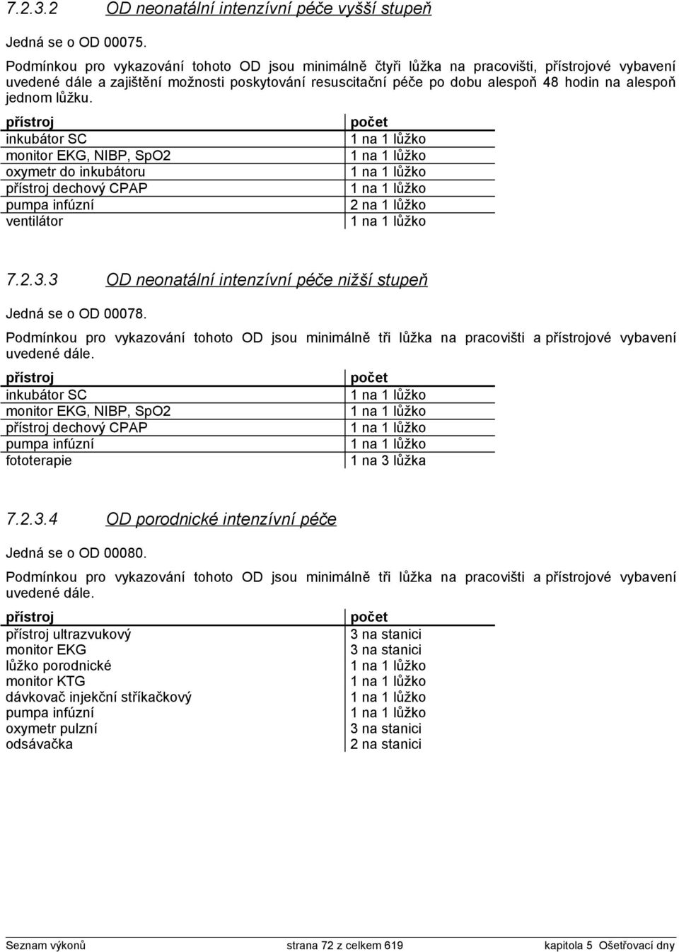 lůžku. inkubátor SC monitor EKG, NIBP, SpO2 oxymetr do inkubátoru dechový CPAP pumpa infúzní ventilátor 2 na 1 lůžko 7.2.3.3 OD neonatální intenzívní péče nižší stupeň Jedná se o OD 00078.