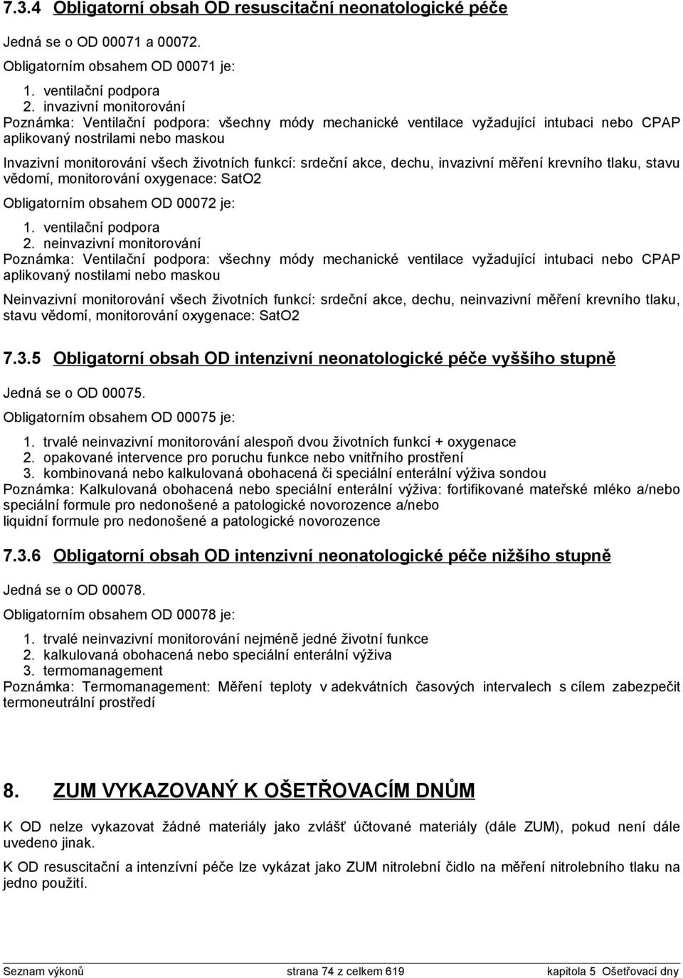 srdeční akce, dechu, invazivní měření krevního tlaku, stavu vědomí, monitorování oxygenace: SatO2 Obligatorním obsahem OD 00072 je: 1. ventilační podpora 2.