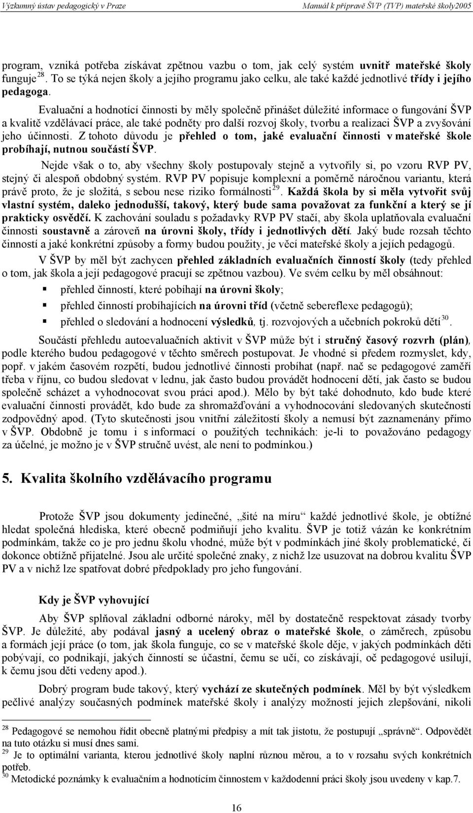 Evaluační a hodnotící činnosti by měly společně přinášet důležité informace o fungování ŠVP a kvalitě vzdělávací práce, ale také podněty pro další rozvoj školy, tvorbu a realizaci ŠVP a zvyšování