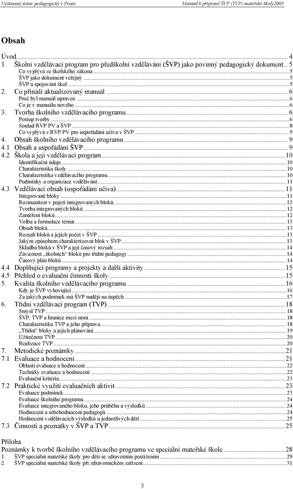 ..8 Co vyplývá z RVP PV pro uspořádání učiva v ŠVP...9 4. Obsah školního vzdělávacího programu... 9 4.1 Obsah a uspořádání ŠVP... 9 4.2 Škola a její vzdělávací program...10 Identifikační údaje.