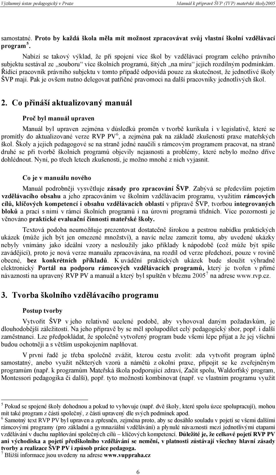 Řídící pracovník právního subjektu v tomto případě odpovídá pouze za skutečnost, že jednotlivé školy ŠVP mají. Pak je ovšem nutno delegovat patřičné pravomoci na další pracovníky jednotlivých škol. 2.