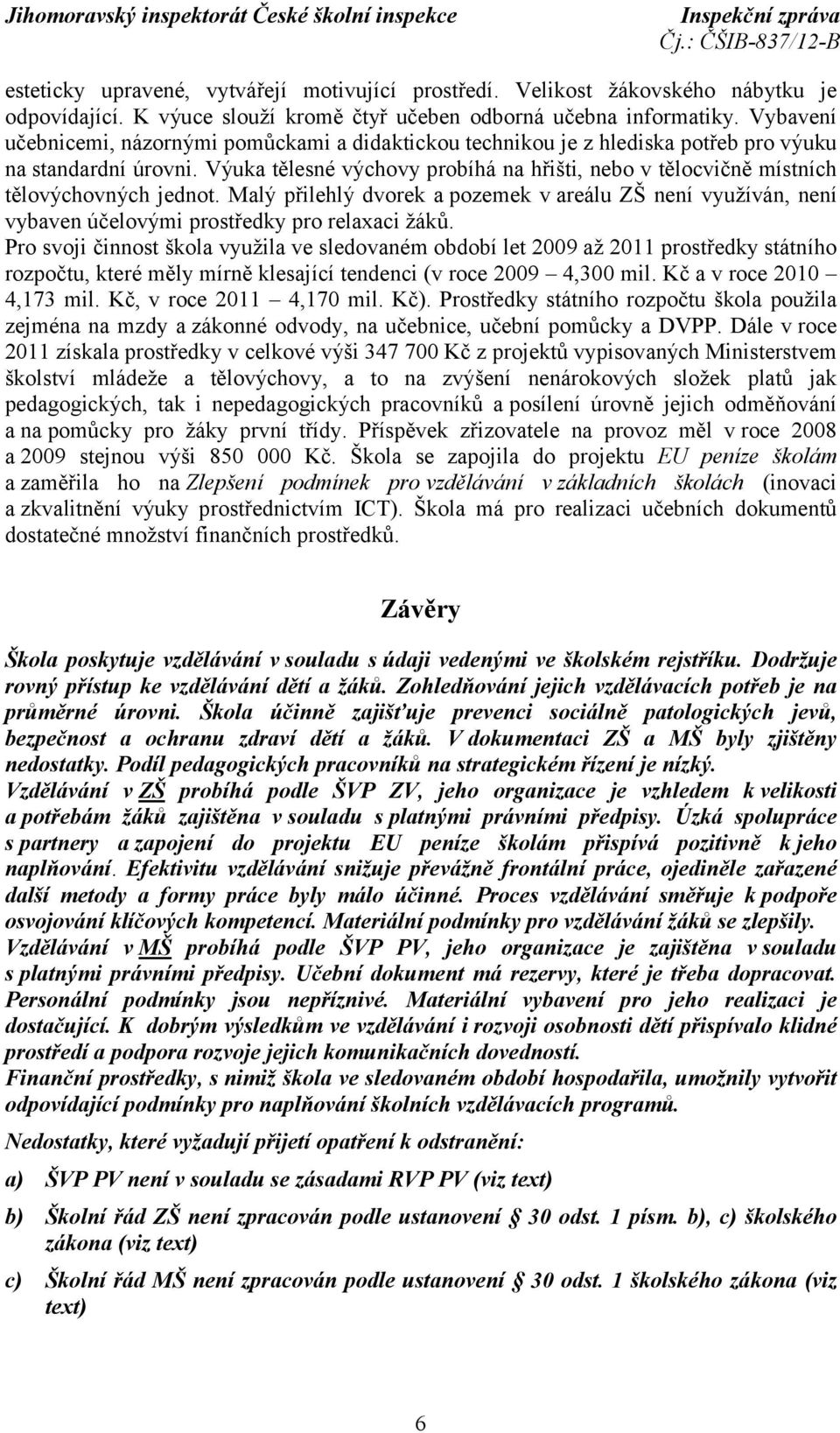 Výuka tělesné výchovy probíhá na hřišti, nebo v tělocvičně místních tělovýchovných jednot.