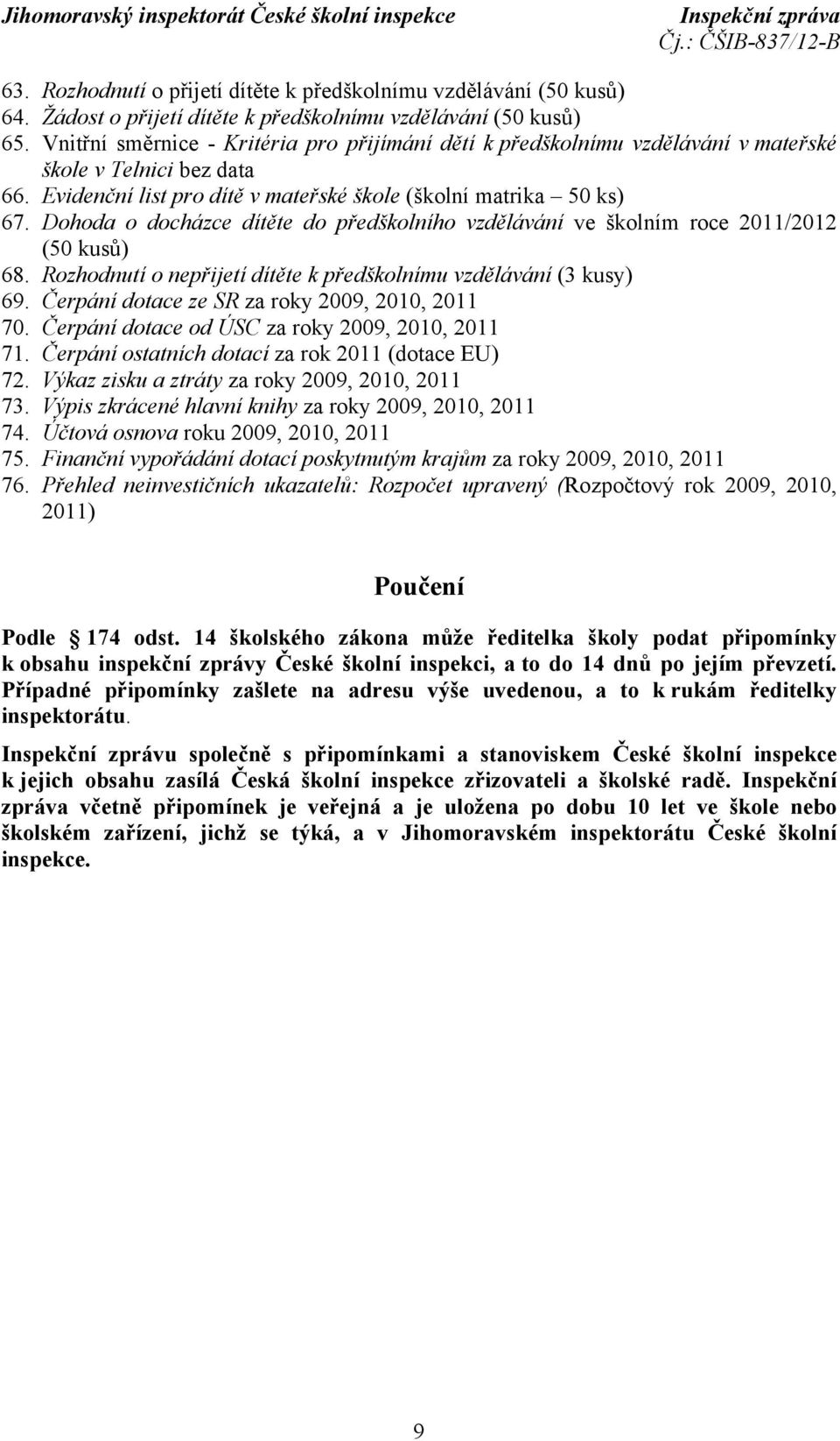 Dohoda o docházce dítěte do předškolního vzdělávání ve školním roce 2011/2012 (50 kusů) 68. Rozhodnutí o nepřijetí dítěte k předškolnímu vzdělávání (3 kusy) 69.