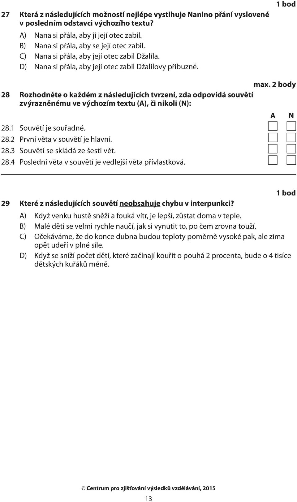 2 body 28 Rozhodněte o každém z následujících tvrzení, zda odpovídá souvětí zvýrazněnému ve výchozím textu (A), či nikoli (N): 28.1 Souvětí je souřadné. 28.2 První věta v souvětí je hlavní. 28.3 Souvětí se skládá ze šesti vět.