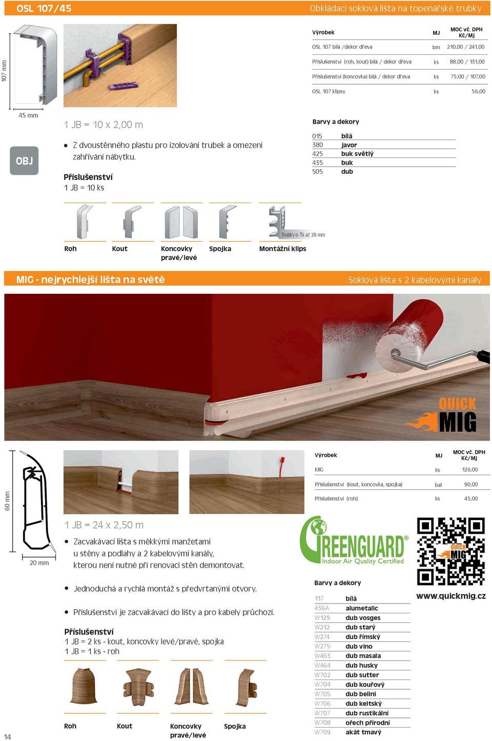 1 JB = 10 015 380 425 435 505 javor buk světlý buk dub Trubky o až 28 mm Roh Kout Koncovky Spojka pravé/levé Montážní klips MIG - nejrychlejší lišta na světě Soklová lišta s 2 kabelovými kanály MIG