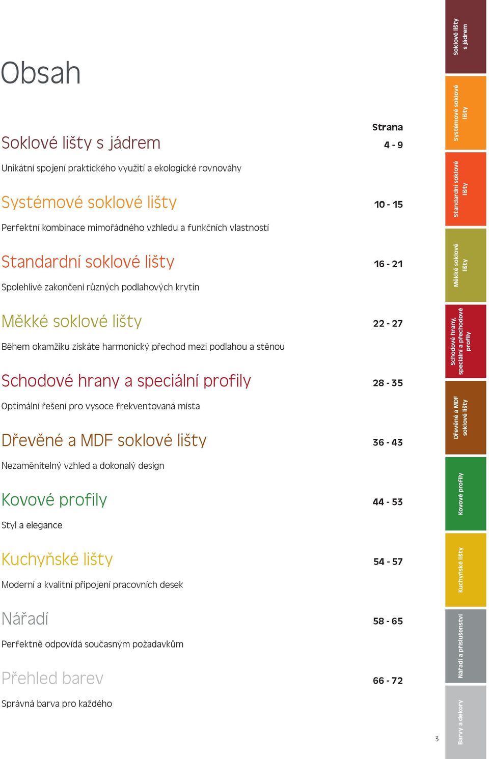 stěnou Schodové hrany a speciální Optimální řešení pro vysoce frekventovaná místa Dřevěné a MDF soklové 22-27 28-35 36-43 Schodové hrany, Dřevěné a MDF soklové Nezaměnitelný vzhled a dokonalý design