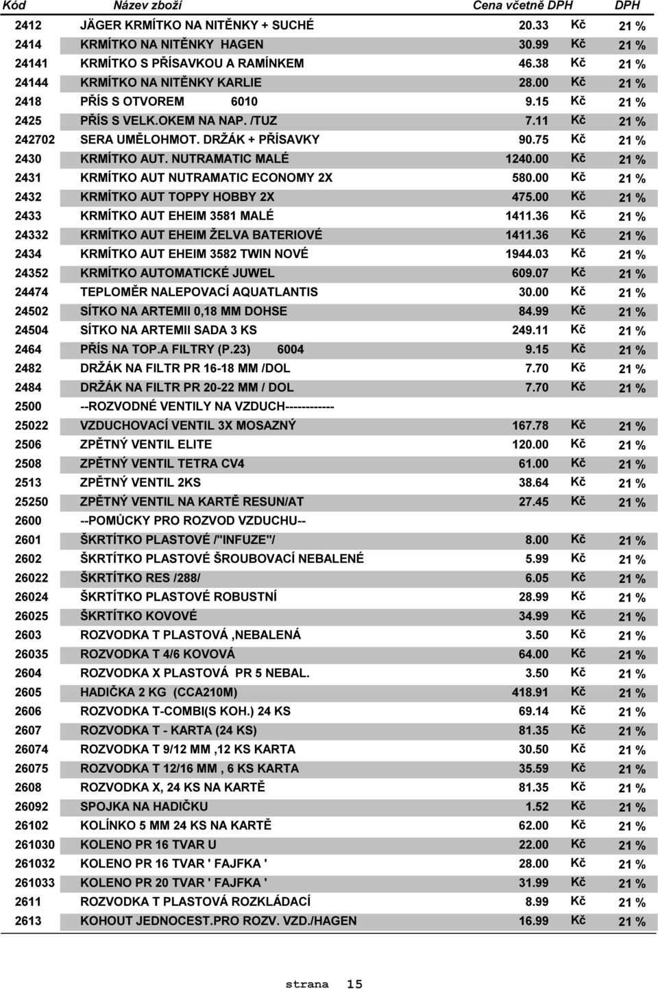 38 Kč 21 % KRMÍTKO NA NITĚNKY KARLIE 28.00 Kč 21 % PŘÍS S OTVOREM 6010 9.15 Kč 21 % PŘÍS S VELK.OKEM NA NAP. /TUZ 7.11 Kč 21 % SERA UMĚLOHMOT. DRŽÁK + PŘÍSAVKY 90.75 Kč 21 % KRMÍTKO AUT.