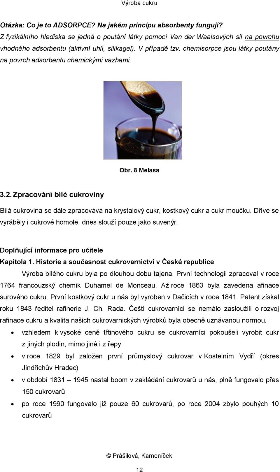 Zpracování bílé cukroviny Bílá cukrovina se dále zpracovává na krystalový cukr, kostkový cukr a cukr moučku. Dříve se vyráběly i cukrové homole, dnes slouží pouze jako suvenýr.