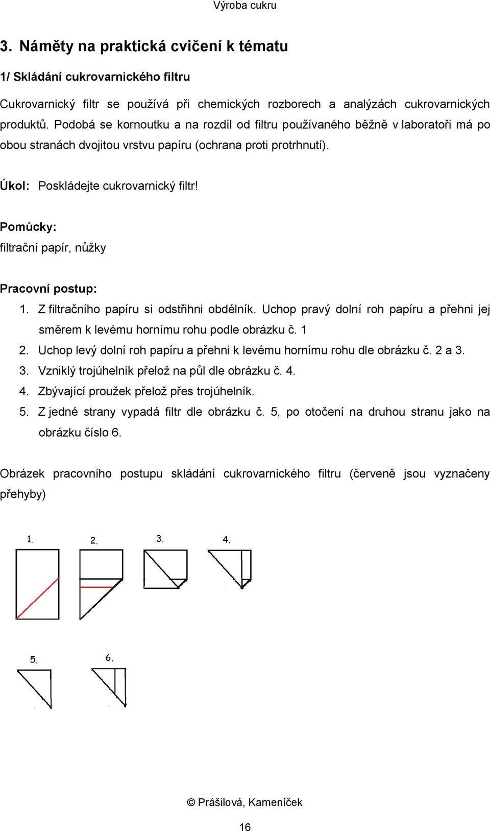 Pomůcky: filtrační papír, nůžky Pracovní postup: 1. Z filtračního papíru si odstřihni obdélník. Uchop pravý dolní roh papíru a přehni jej směrem k levému hornímu rohu podle obrázku č. 1 2.