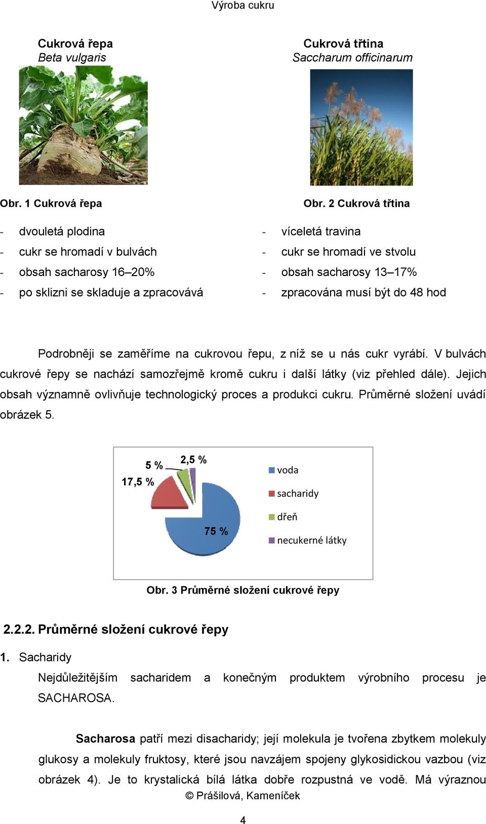 V bulvách cukrové řepy se nachází samozřejmě kromě cukru i další látky (viz přehled dále). Jejich obsah významně ovlivňuje technologický proces a produkci cukru. Průměrné složení uvádí obrázek 5.