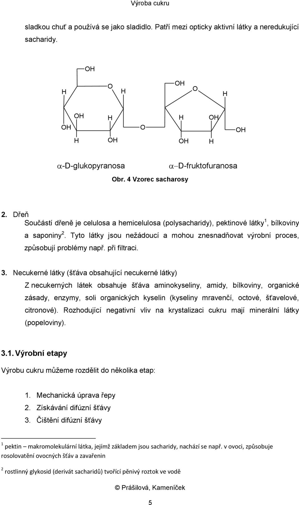 Tyto látky jsou nežádoucí a mohou znesnadňovat výrobní proces, způsobují problémy např. při filtraci. 3.